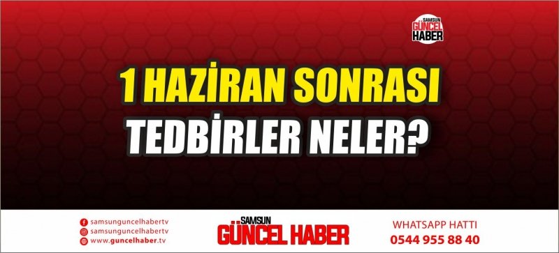 1 HAZİRAN SONRASI TEDBİRLER NELER?