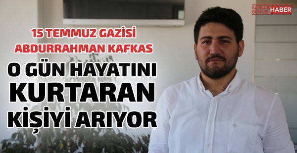 15 Temmuz gazisi hayatını kurtaran kişiyi arıyor