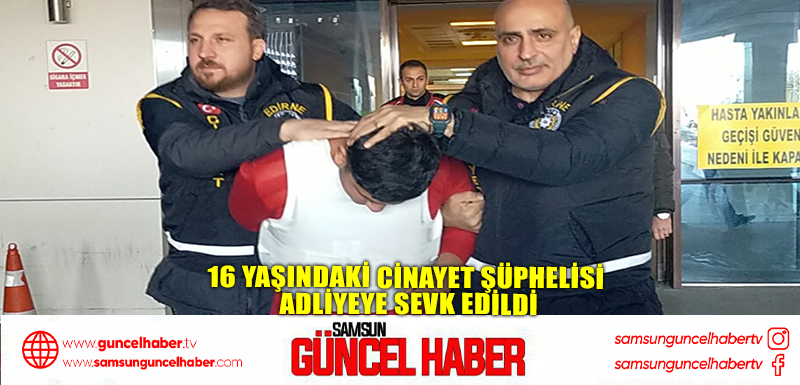 16 yaşındaki cinayet şüphelisi adliyeye sevk edildi