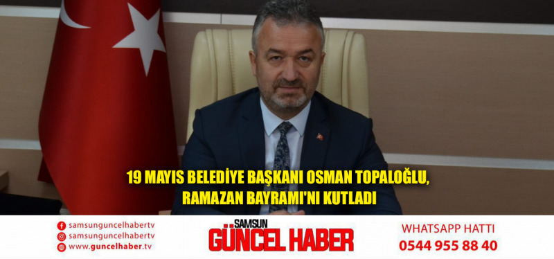 19 Mayıs Belediye Başkanı Osman Topaloğlu, Ramazan Bayramı'nı Kutladı