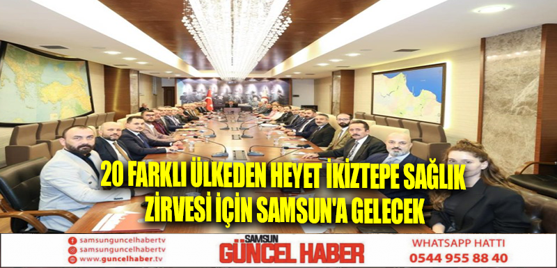 20 farklı ülkeden heyet İkiztepe Sağlık Zirvesi için Samsun'a gelecek