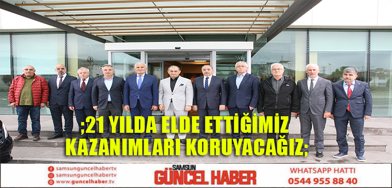 ;21 YILDA ELDE ETTİĞİMİZ KAZANIMLARI KORUYACAĞIZ;