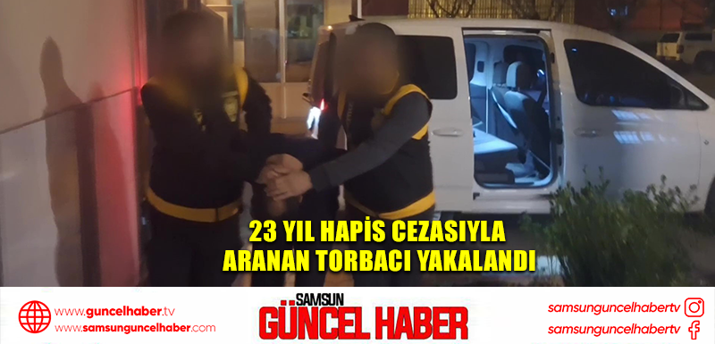 23 yıl hapis cezasıyla aranan torbacı yakalandı