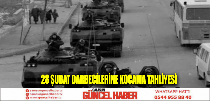 28 ŞUBAT DARBECİLERİNE KOCAMA TAHLİYESİ