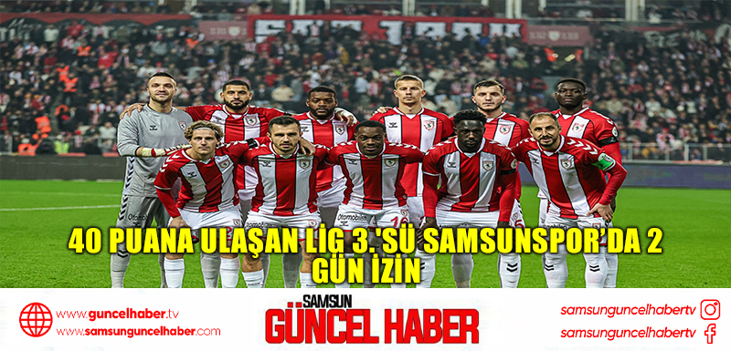 40 puana ulaşan lig 3.'sü Samsunspor’da 2 gün izin