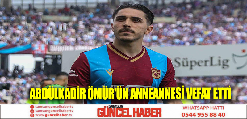 ABDÜLKADİR ÖMÜR'ÜN ANNEANNESİ VEFAT ETTİ 