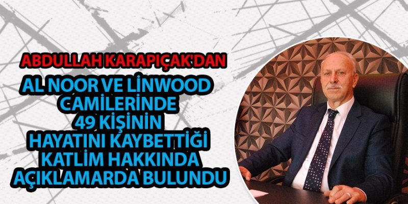 ABDULLAH KARAPIÇAK'DAN AL NOOR VE LİNWOOD CAMİLERİNDE 49 KİŞİNİN HAYATINI KAYBETTİĞİ KATLİM HAKKINDA AÇIKLAMARDA BULUNDU