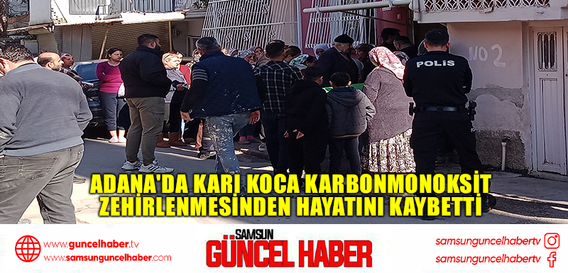 Adana'da karı koca karbonmonoksit zehirlenmesinden hayatını kaybetti