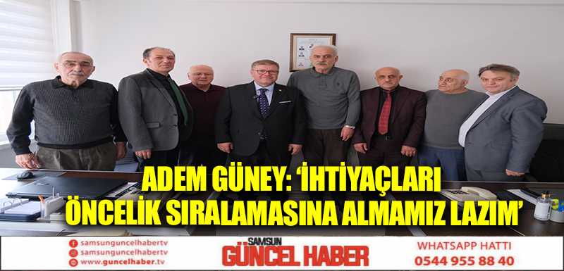 ADEM GÜNEY: ‘İHTİYAÇLARI ÖNCELİK SIRALAMASINA ALMAMIZ LAZIM’