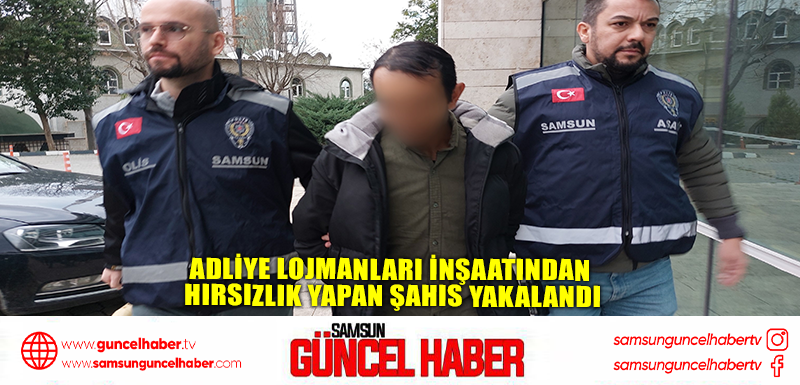 Adliye lojmanları inşaatından hırsızlık yapan şahıs yakalandı