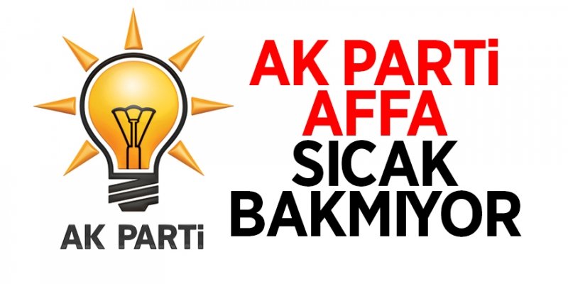  AK Parti affa sıcak bakmıyor 