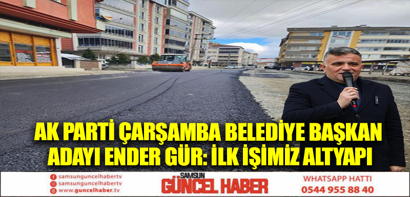 AK Parti Çarşamba Belediye Başkan Adayı Ender Gür: İlk işimiz altyapı