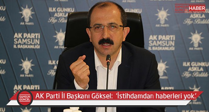 AK Parti İl Başkanı Göksel:  ‘İstihdamdan haberleri yok’