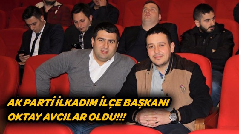 AK PARTİ İLKADIM İLÇE BAŞKANI OKTAY AVCILAR OLDU!!!