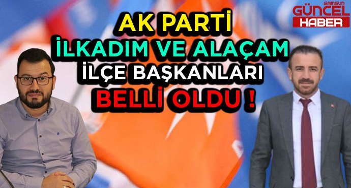 AK PARTİ İLKADIM VE ALAÇAM BAŞKANLARI BELLİ OLDU !