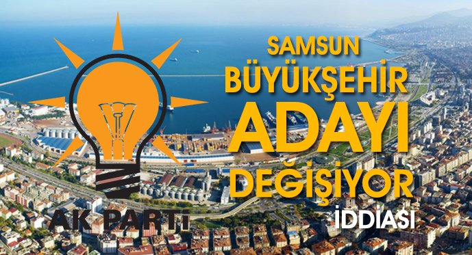 Ak Parti Samsun Büyükşehir Adayını Değiştiriyor mu?