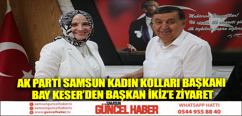 AK Parti Samsun Kadın Kolları Başkanı Bay Keser’den Başkan İkiz’e ziyaret