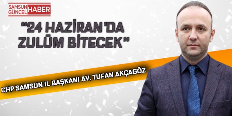 AKÇAGÖZ: “24 HAZİRAN’DA ZULÜM BİTECEK”