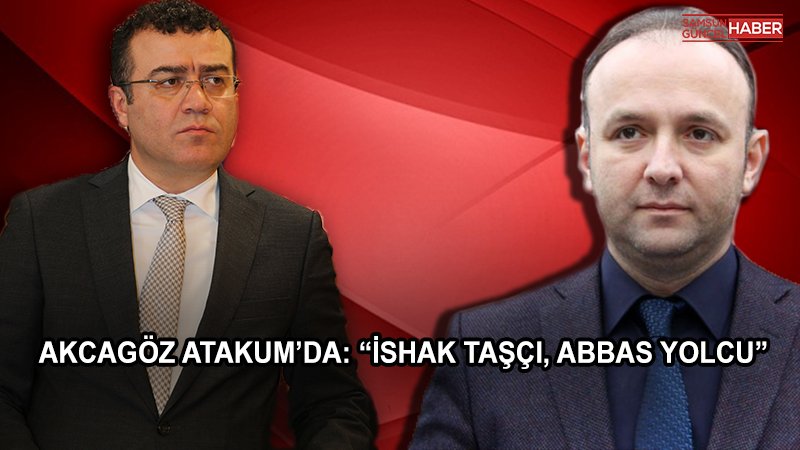 AKCAGÖZ ATAKUM’DA: “İSHAK TAŞÇI, ABBAS YOLCU”