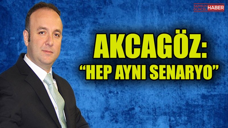 AKCAGÖZ: “HEP AYNI SENARYO”