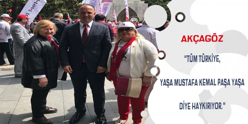  AKÇAGÖZ: “TÜM TÜRKİYE, YAŞA MUSTAFA KEMAL PAŞA DİYE HAYKIRIYOR”