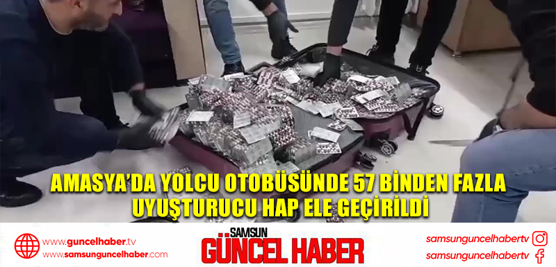 Amasya’da yolcu otobüsünde 57 binden fazla uyuşturucu hap ele geçirildi