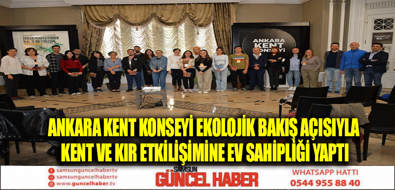 ANKARA KENT KONSEYİ EKOLOJİK BAKIŞ AÇISIYLA KENT VE KIR ETKİLİŞİMİNE EV SAHİPLİĞİ YAPTI