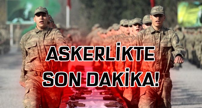 Askerlikte SON DAKİKA!