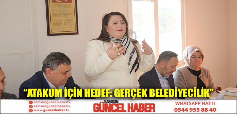 “Atakum İçin Hedef: GERÇEK BELEDİYECİLİK” 