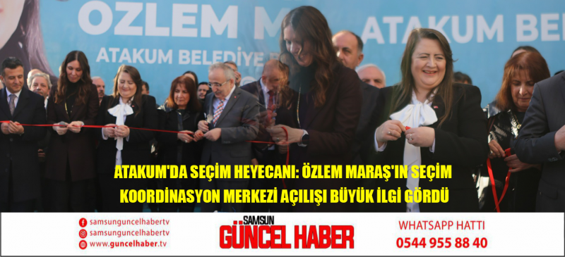 Atakum'da Seçim Heyecanı: Özlem Maraş'ın Seçim Koordinasyon Merkezi Açılışı Büyük İlgi Gördü