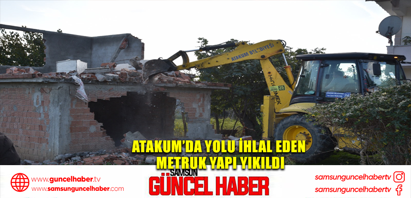 Atakum’da yolu ihlal eden  metruk yapı yıkıldı