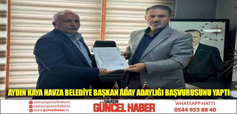 Aydın Kaya Havza Belediye Başkan Aday Adaylığı Başvurusunu Yaptı