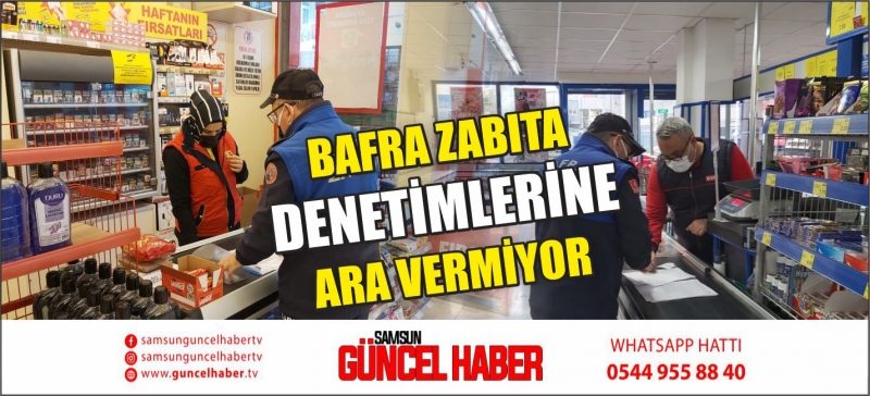 BAFRA ZABITA DENETİMLERİNE ARA VERMİYOR