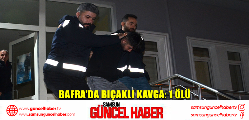 Bafra'da bıçaklı kavga: 1 ölü