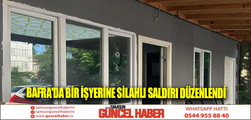 Bafra'da bir işyerine silahlı saldırı düzenlendi