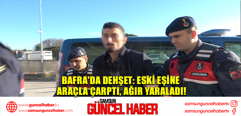 Bafra'da Dehşet: Eski Eşine Araçla Çarptı, Ağır Yaraladı!