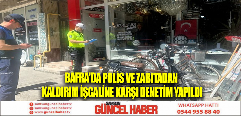 Bafra'da polis ve zabıtadan kaldırım işgaline karşı denetim yapıldı