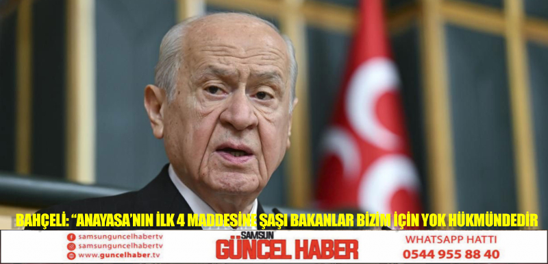 Bahçeli: “Anayasa’nın ilk 4 maddesine şaşı bakanlar bizim için yok hükmündedir”