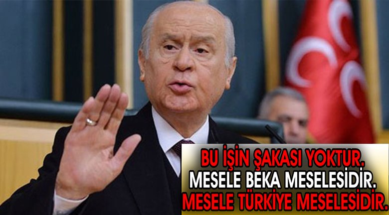 Bahçeli: Bu işin şakası yoktur Mesele beka meselesidir Mesele Türkiye meselesidir.