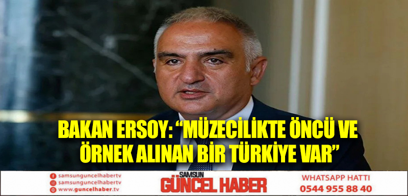 Bakan Ersoy: “Müzecilikte öncü ve örnek alınan bir Türkiye var”