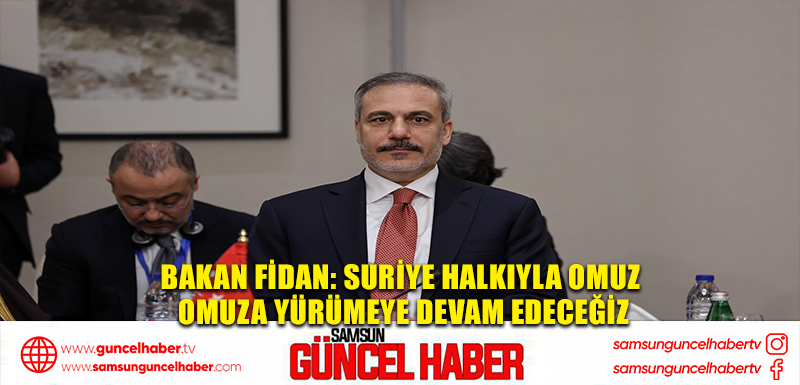 Bakan Fidan: Suriye halkıyla omuz omuza yürümeye devam edeceğiz