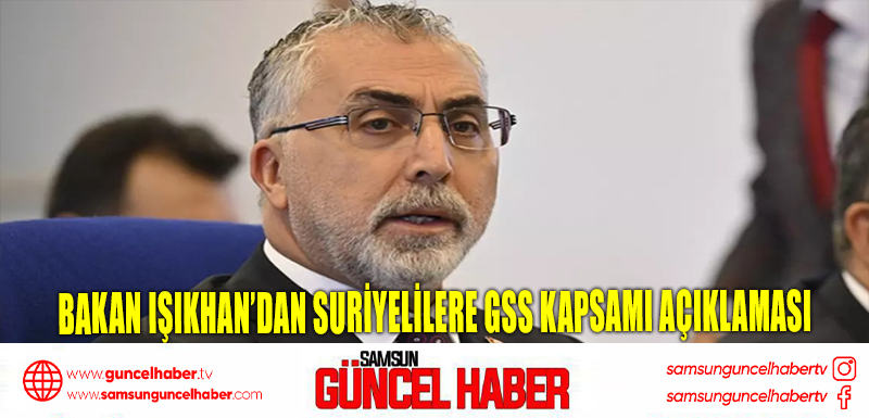 Bakan Işıkhan’dan Suriyelilere GSS kapsamı açıklaması