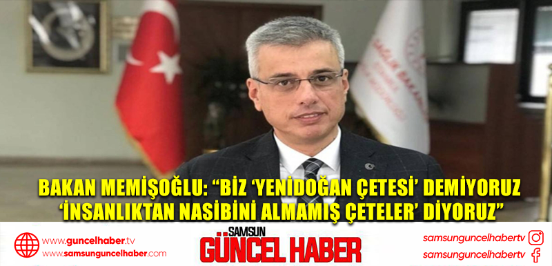 Bakan Memişoğlu: “Biz ‘Yenidoğan Çetesi’ Demiyoruz ‘İnsanlıktan Nasibini Almamış Çeteler’ Diyoruz”