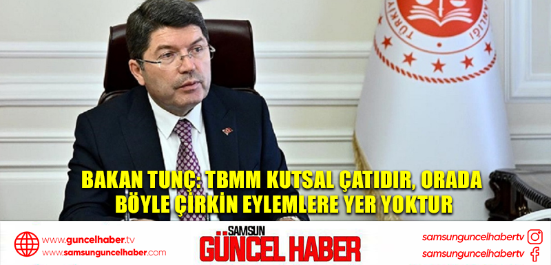 Bakan Tunç: TBMM kutsal çatıdır, orada böyle çirkin eylemlere yer yoktur