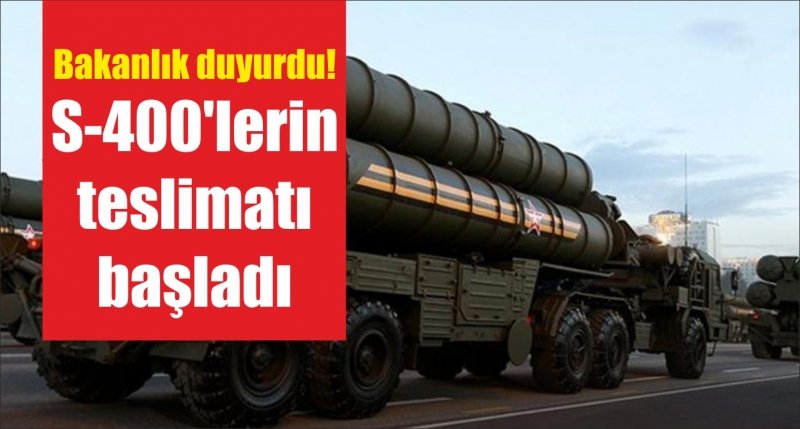 Bakanlık duyurdu! S-400'lerin teslimatı başladı