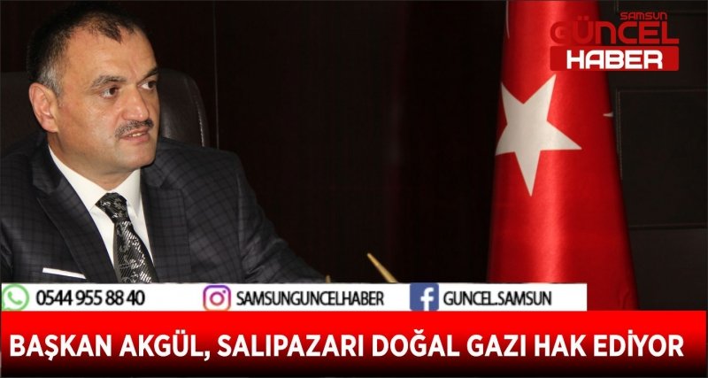 BAŞKAN AKGÜL, SALIPAZARI DOĞAL GAZI HAK EDİYOR