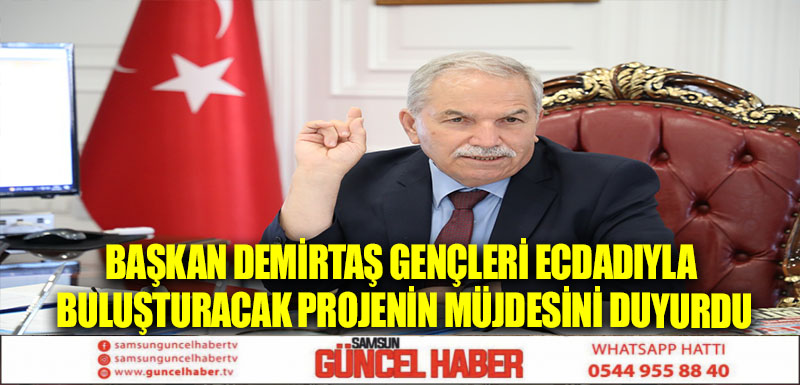 BAŞKAN DEMİRTAŞ GENÇLERİ ECDADIYLA BULUŞTURACAK PROJENİN MÜJDESİNİ DUYURDU