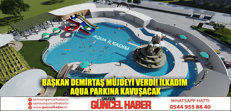 BAŞKAN DEMİRTAŞ MÜJDEYİ VERDİ! İLKADIM AQUA PARKINA KAVUŞACAK