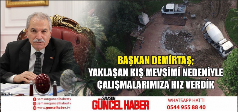 BAŞKAN DEMİRTAŞ;YAKLAŞAN KIŞ MEVSİMİ NEDENİYLE ÇALIŞMALARIMIZA HIZ VERDİK