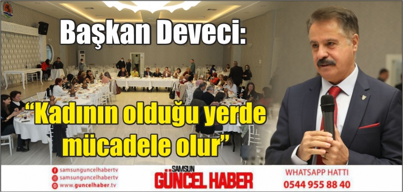 Başkan Deveci:  “Kadının olduğu yerde mücadele olur”  